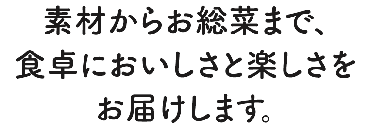 素材からお総菜まで、食卓においしさと楽しさをお届けします。